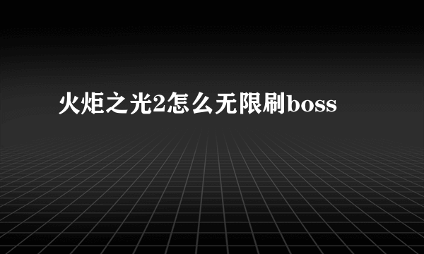 火炬之光2怎么无限刷boss