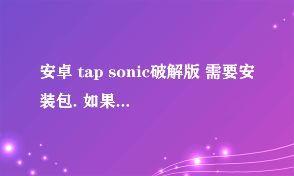 安卓 tap sonic破解版 需要安装包. 如果有音乐包的话也请发给我 必须是破解的.无限蓝币的那种.