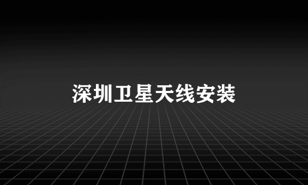 深圳卫星天线安装