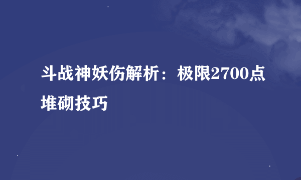 斗战神妖伤解析：极限2700点堆砌技巧