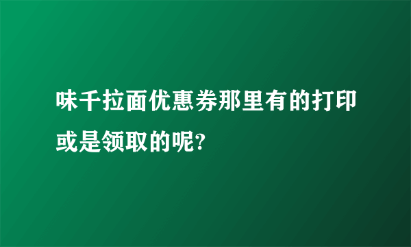 味千拉面优惠券那里有的打印或是领取的呢?