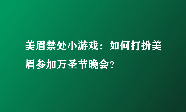 美眉禁处小游戏:如何打扮美眉参加万圣节晚会?