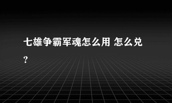 七雄争霸军魂怎么用 怎么兑？