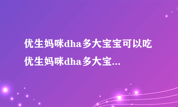 优生妈咪dha多大宝宝可以吃 优生妈咪dha多大宝宝可以吃？