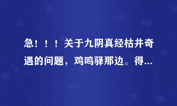 急！！！关于九阴真经枯井奇遇的问题，鸡鸣驿那边。得到了恨天老人的信 就是密封的信件后还要怎么做