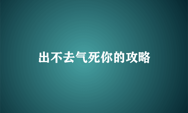 出不去气死你的攻略