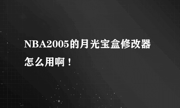 NBA2005的月光宝盒修改器怎么用啊 !