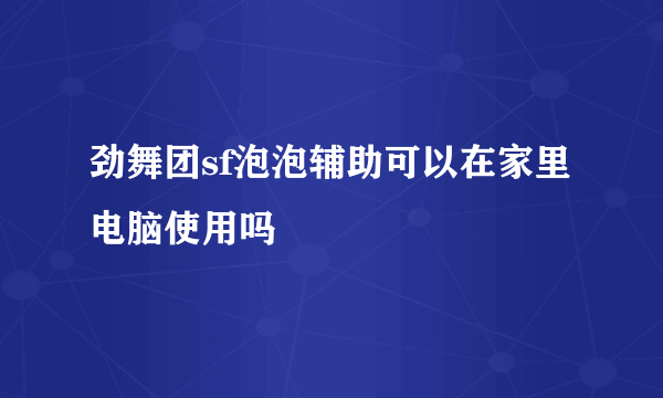 劲舞团sf泡泡辅助可以在家里电脑使用吗