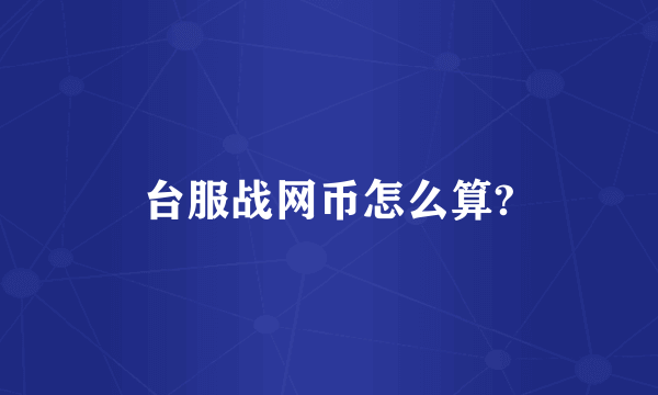 台服战网币怎么算?