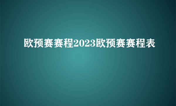 欧预赛赛程2023欧预赛赛程表