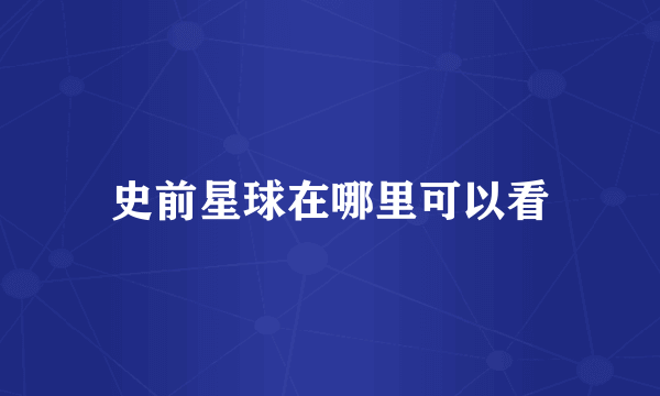 史前星球在哪里可以看
