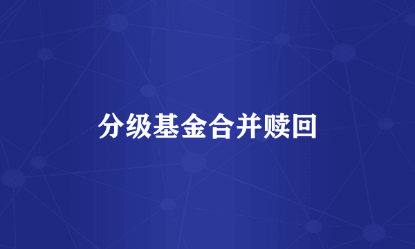 分级基金合并赎回