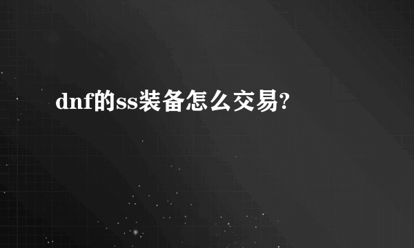 dnf的ss装备怎么交易?
