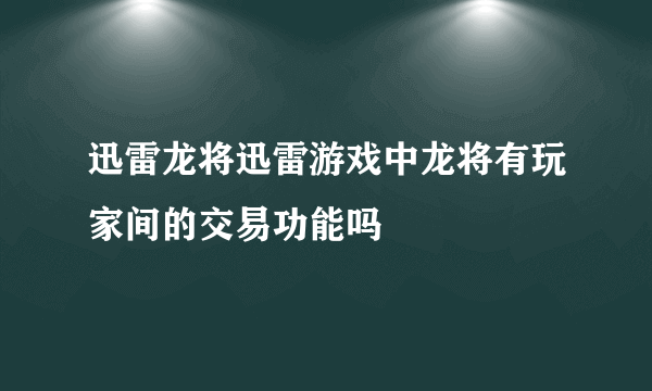 迅雷龙将迅雷游戏中龙将有玩家间的交易功能吗