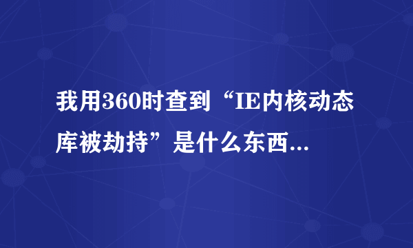 我用360时查到“IE内核动态库被劫持”是什么东西? 解释下?谢谢大家