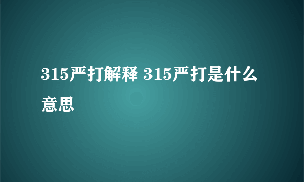 315严打解释 315严打是什么意思