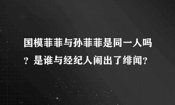 国模菲菲与孙菲菲是同一人吗？是谁与经纪人闹出了绯闻？