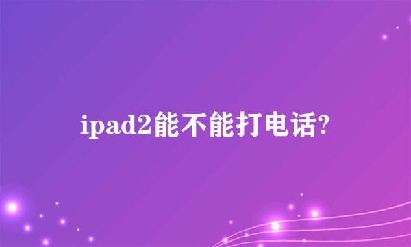 ipad2能不能打电话?