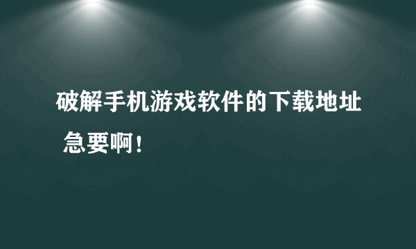 破解手机游戏软件的下载地址 急要啊！