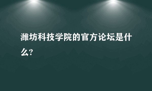 潍坊科技学院的官方论坛是什么?