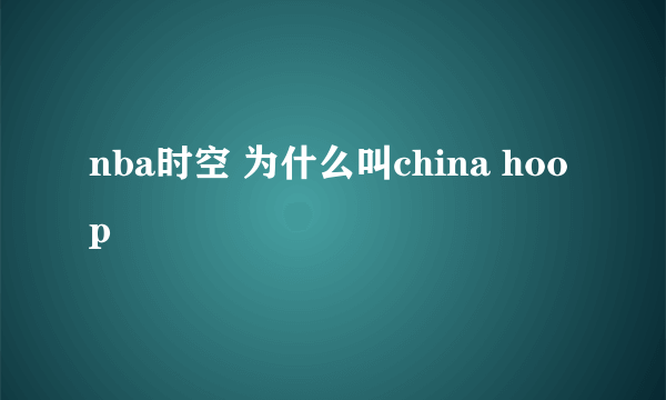 nba时空 为什么叫china hoop