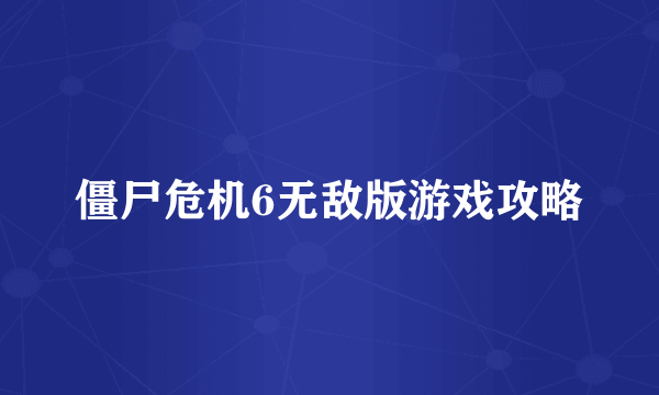 僵尸危机6无敌版游戏攻略