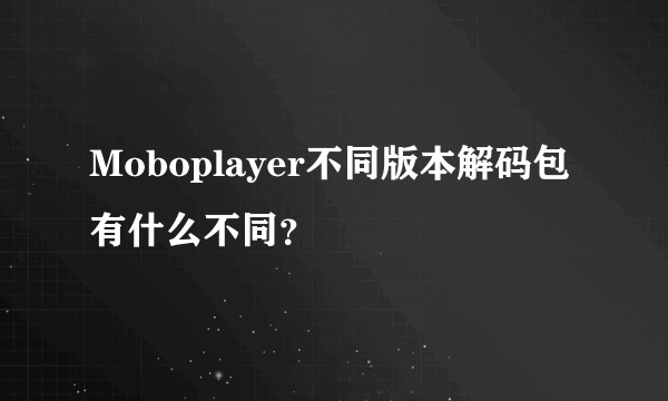 Moboplayer不同版本解码包有什么不同？