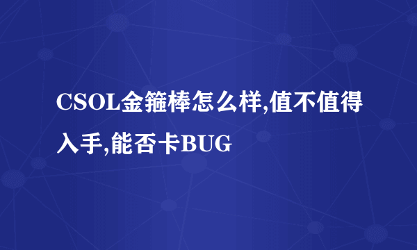 CSOL金箍棒怎么样,值不值得入手,能否卡BUG