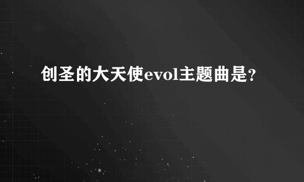 创圣的大天使evol主题曲是？