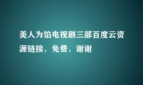美人为馅电视剧三部百度云资源链接，免费，谢谢