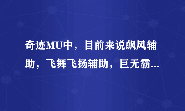 奇迹MU中，目前来说飙风辅助，飞舞飞扬辅助，巨无霸辅助哪个好？我想买个，主要是连击问题