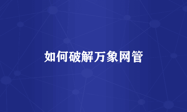 如何破解万象网管