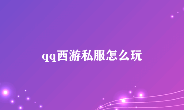 qq西游私服怎么玩