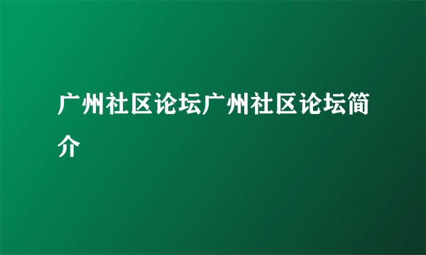 广州社区论坛广州社区论坛简介