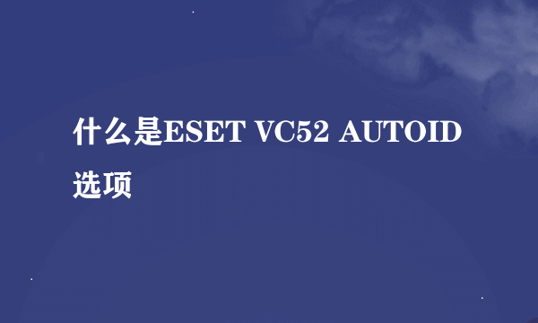 什么是ESET VC52 AUTOID选项