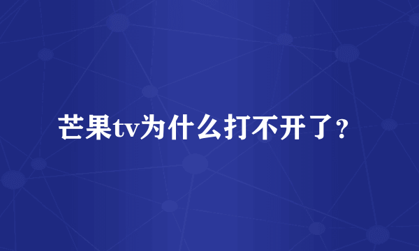 芒果tv为什么打不开了？