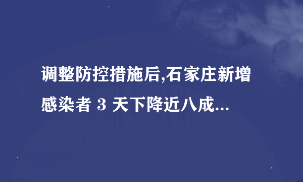 调整防控措施后,石家庄新增感染者 3 天下降近八成,如何解