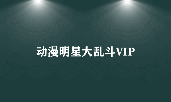 动漫明星大乱斗VIP