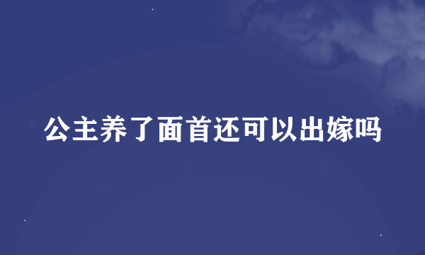 公主养了面首还可以出嫁吗