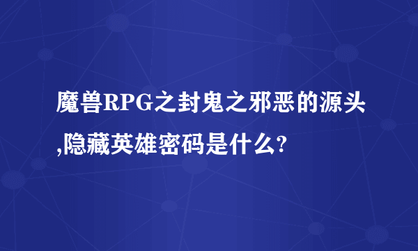 魔兽RPG之封鬼之邪恶的源头,隐藏英雄密码是什么?