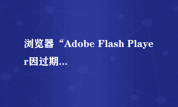 浏览器“Adobe Flash Player因过期而遭到阻止”怎么办