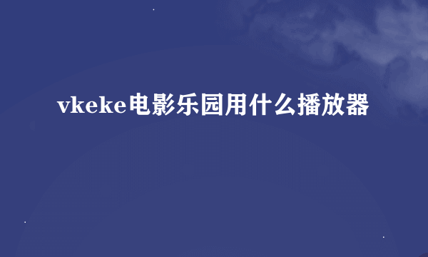 vkeke电影乐园用什么播放器