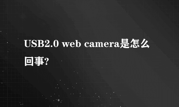 USB2.0 web camera是怎么回事?