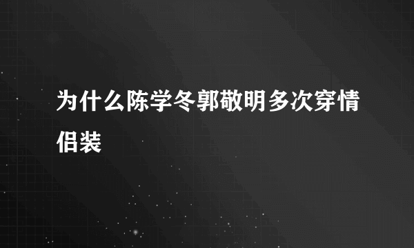 为什么陈学冬郭敬明多次穿情侣装