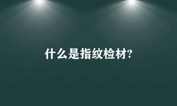 什么是指纹检材?