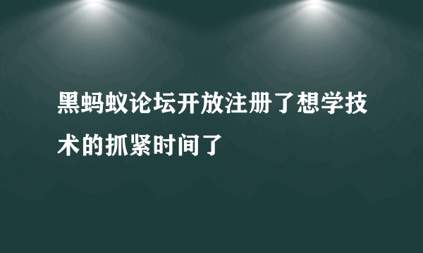黑蚂蚁论坛开放注册了想学技术的抓紧时间了