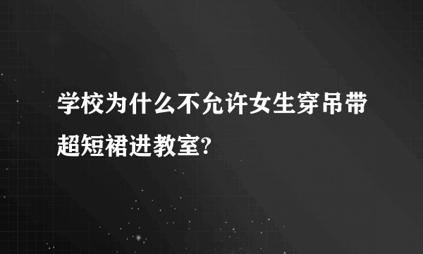 学校为什么不允许女生穿吊带超短裙进教室?