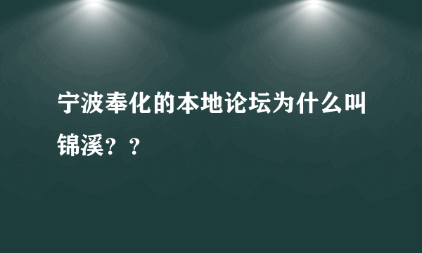 宁波奉化的本地论坛为什么叫锦溪？？