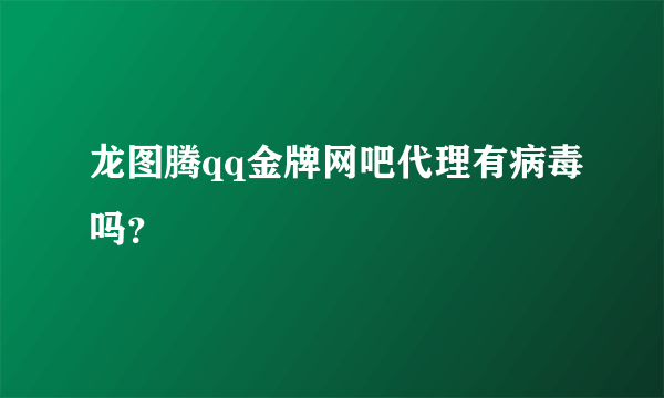 龙图腾qq金牌网吧代理有病毒吗？