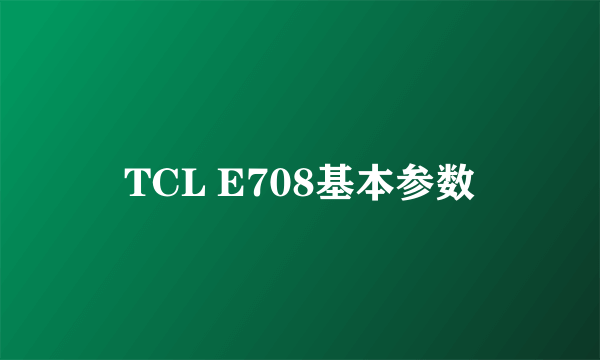 TCL E708基本参数